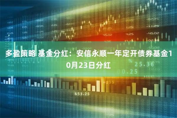 多盈策略 基金分红:安信永顺一年定开债券基金10月23日分红