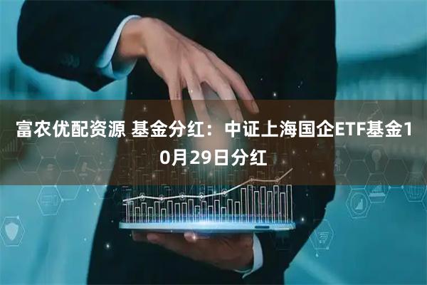 富农优配资源 基金分红：中证上海国企ETF基金10月29日分红