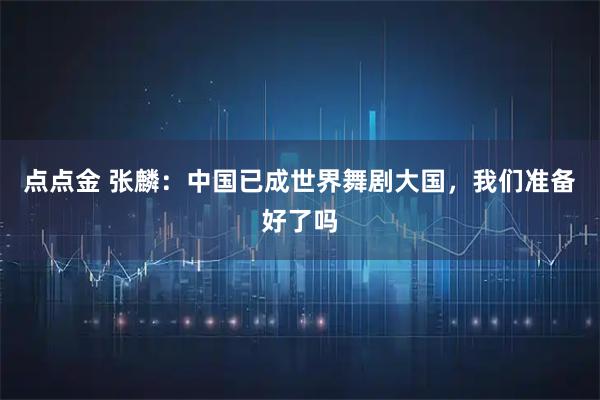点点金 张麟：中国已成世界舞剧大国，我们准备好了吗