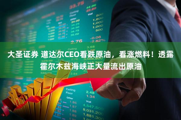 大圣证券 道达尔CEO看跌原油，看涨燃料！透露霍尔木兹海峡正大量流出原油