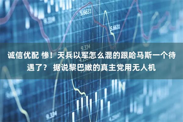 诚信优配 惨！天兵以军怎么混的跟哈马斯一个待遇了？ 据说黎巴嫩的真主党用无人机